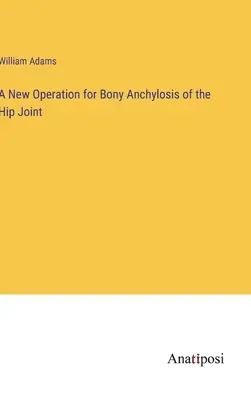 A csípőízület csontos rögzülésének új műtétje - A New Operation for Bony Anchylosis of the Hip Joint