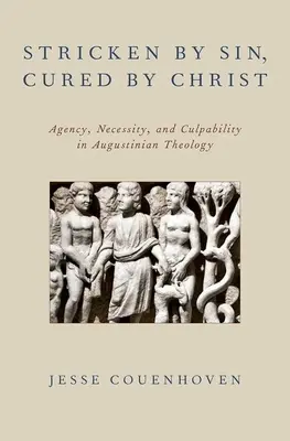 A bűntől sújtva, Krisztus által meggyógyítva: Agency, Necessity, and Culpability in Augustinian Theology (Ügynöki tevékenység, szükségszerűség és vétkesség az augustinusi teológiában) - Stricken by Sin, Cured by Christ: Agency, Necessity, and Culpability in Augustinian Theology