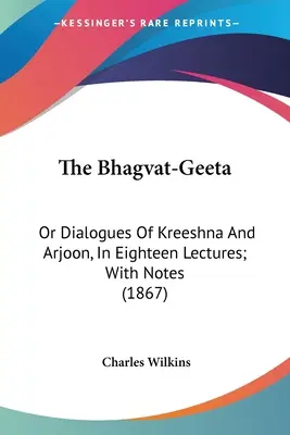 A Bhagvat-Geeta: Vagy Kreeshna és Arjoon dialógusai, tizennyolc előadásban; jegyzetekkel (1867) - The Bhagvat-Geeta: Or Dialogues Of Kreeshna And Arjoon, In Eighteen Lectures; With Notes (1867)