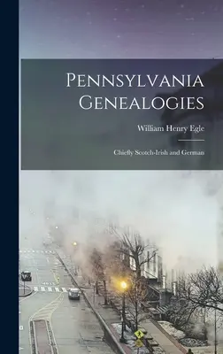 Pennsylvania Genealogies; főleg skót-ír és német genealógiák - Pennsylvania Genealogies; Chiefly Scotch-Irish and German