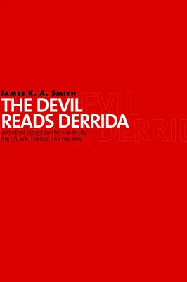 Devil Reads Derrida and Other Essays on the University, the Church, Politics, and the Arts (Az ördög Derridát olvassa és más esszék az egyetemről, az egyházról, a politikáról és a művészetekről) - Devil Reads Derrida and Other Essays on the University, the Church, Politics, and the Arts