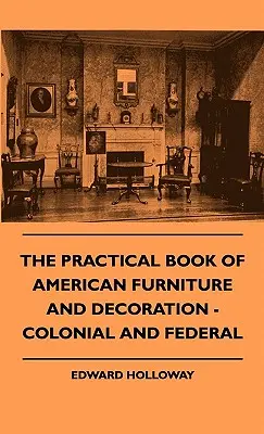 Az amerikai bútorok és dekoráció gyakorlati könyve - Gyarmati és szövetségi bútorok - The Practical Book of American Furniture and Decoration - Colonial and Federal