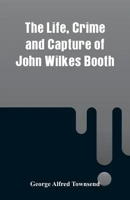 John Wilkes Booth élete, bűntette és elfogása - The Life, Crime and Capture of John Wilkes Booth