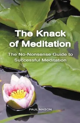 A meditáció fortélya: A sikeres meditációhoz vezető nem-értelmetlen útmutató - The Knack of Meditation: The No-Nonsense Guide to Successful Meditation