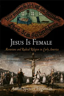 Jézus nő: Moravisták és radikális vallás a korai Amerikában - Jesus Is Female: Moravians and Radical Religion in Early America