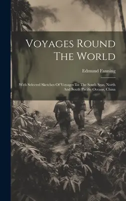 Utazások a világ körül: Válogatott vázlatokkal a déli tengereken, a Csendes-óceán északi és déli részén, Kínában tett utazásokról - Voyages Round The World: With Selected Sketches Of Voyages To The South Seas, North And South Pacific Oceans, China