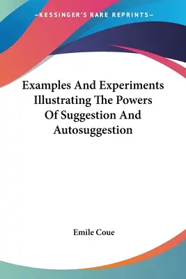 Példák és kísérletek a szuggesztió és az autoszuggesztió erejének szemléltetésére - Examples And Experiments Illustrating The Powers Of Suggestion And Autosuggestion