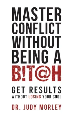 Mesteroldali konfliktus anélkül, hogy ribanc lennél: Eredmények elérése anélkül, hogy elveszítenéd a hidegvéred - Master Conflict Without Being a Bitch: Get Results Without Losing Your Cool