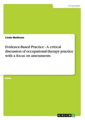 Bizonyítékalapú gyakorlat - A foglalkozásterápiás gyakorlat kritikai vitája, középpontban az értékelésekkel - Evidence-Based Practice - A critical discussion of occupational therapy practice with a focus on assessments