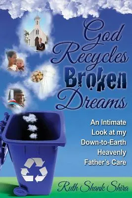 Isten újrahasznosítja az összetört álmokat: A földhözragadt Mennyei Atyám gondoskodásának bensőséges pillantása - God Recycles Broken Dreams: An Intimate Look at My Down-To-Earth Heavenly Father's Care