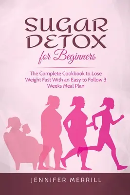 Cukorméregtelenítés kezdőknek: A teljes szakácskönyv a gyors fogyáshoz könnyen követhető 3 hetes étkezési tervvel - Sugar Detox for Beginners: The Complete Cookbook to Lose Weight Fast With an Easy to Follow 3 Weeks Meal Plan