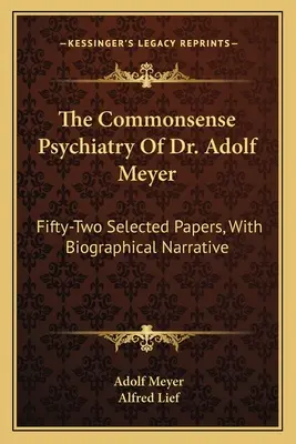 Dr. Adolf Meyer józan pszichiátriája: Ötvenkét válogatott tanulmány, életrajzi elbeszéléssel - The Commonsense Psychiatry Of Dr. Adolf Meyer: Fifty-Two Selected Papers, With Biographical Narrative