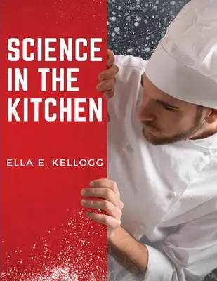 Tudomány a konyhában: Tudományos értekezés az élelmiszer-anyagokról és tulajdonságaikról Egészséges receptekkel együtt - Science in the Kitchen: A Scientific Treatise On Food Substances and Their Properties Together with Wholesome Recipes