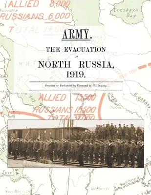 Hadsereg. Észak-Oroszország kiürítése 1919: Őfelsége parancsára a parlament elé terjesztve. - Army. the Evacuation of North Russia 1919: Presented to Parliament by Command of His Majesty