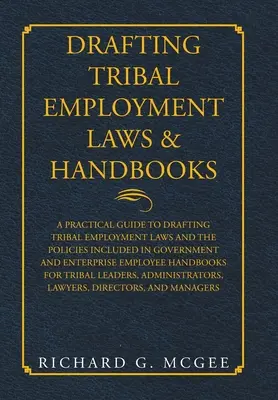 Törzsi foglalkoztatási törvények és kézikönyvek kidolgozása: A Practical Guide to Drafting Tribal Employment Laws and the Policies Included in Government and Enterpri - Drafting Tribal Employment Laws & Handbooks: A Practical Guide to Drafting Tribal Employment Laws and the Policies Included in Government and Enterpri