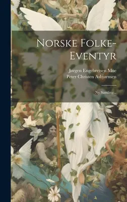 Norske Folke-eventyr: Ny Samling...