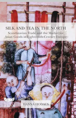 Selyem és tea északon: A skandináv kereskedelem és az ázsiai áruk piaca a tizennyolcadik századi Európában - Silk and Tea in the North: Scandinavian Trade and the Market for Asian Goods in Eighteenth-Century Europe