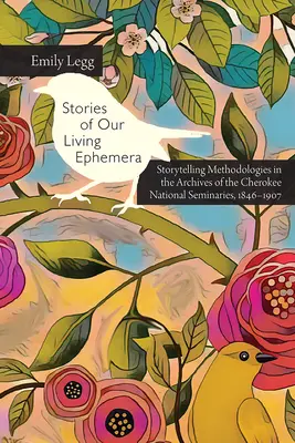 Történetek a mi élő efemerjeinkről: Mesemódszerek a Cherokee Nemzeti Szemináriumok levéltárában, 1846-1907 - Stories of Our Living Ephemera: Storytelling Methodologies in the Archives of the Cherokee National Seminaries, 1846-1907