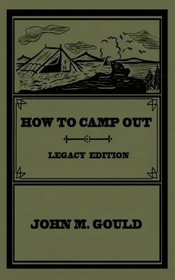 Hogyan táborozzunk (Legacy Edition): Az eredeti klasszikus kézikönyv a kempingezésről, a bozótvágásról és a szabadtéri kikapcsolódásról - How To Camp Out (Legacy Edition): The Original Classic Handbook On Camping, Bushcraft, And Outdoors Recreation