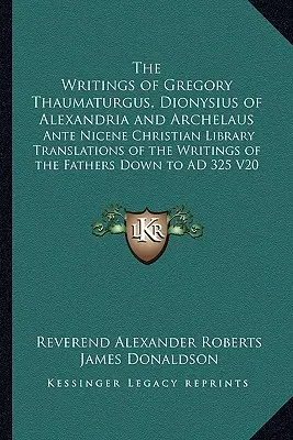 The Writings of Gregory Thaumaturgus, Dionysius of Alexandria and Archelaus: Az atyák írásainak fordításai a Nika előtti keresztény könyvtárból. - The Writings of Gregory Thaumaturgus, Dionysius of Alexandria and Archelaus: Ante Nicene Christian Library Translations of the Writings of the Fathers