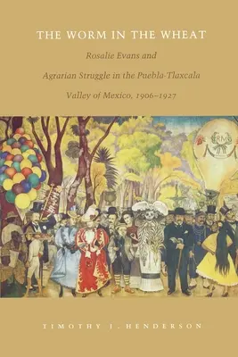 A féreg a búzában: Rosalie Evans és az agrárharc a mexikói Puebla-Tlaxcala-völgyben, 1906-1927 - The Worm in the Wheat: Rosalie Evans and Agrarian Struggle in the Puebla-Tlaxcala Valley of Mexico, 1906-1927