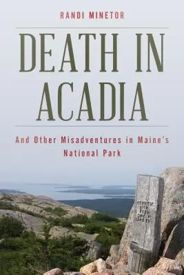 Halál Acadiában: És más szerencsétlenségek Maine nemzeti parkjában - Death in Acadia: And Other Misadventures in Maine's National Park