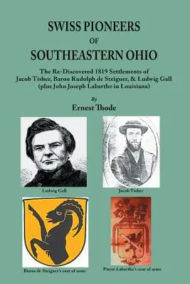 Délkelet-Ohio svájci úttörői: Jacob Tisher, Rudolph de Steiguer báró és Ludwig Gall (valamint John Joseph La - Swiss Pioneers of Southeastern Ohio: The Re-Discovered 1819 Settlements of Jacob Tisher, Baron Rudolph de Steiguer, & Ludwig Gall (plus John Joseph La