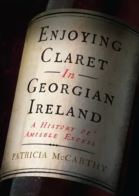 A Claret élvezete a grúz korabeli Írországban: A barátságos mértéktelenség története - Enjoying Claret in Georgian Ireland: A History of Amiable Excess