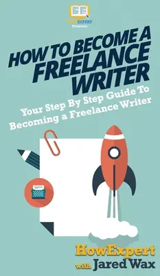 Hogyan legyél szabadúszó író: A szabadúszó íróvá válás lépésről lépésre útmutatója - How To Become a Freelance Writer: Your Step By Step Guide To Becoming a Freelance Writer