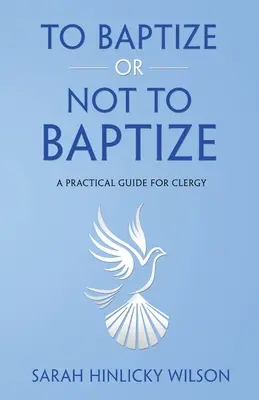 Keresztelni vagy nem keresztelni: Gyakorlati útmutató papok számára - To Baptize or Not to Baptize: A Practical Guide for Clergy