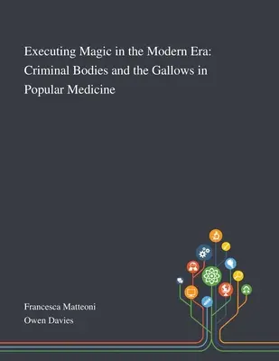 Mágia végzése a modern korban: Bűnözői testek és a bitófa a népi gyógyászatban - Executing Magic in the Modern Era: Criminal Bodies and the Gallows in Popular Medicine