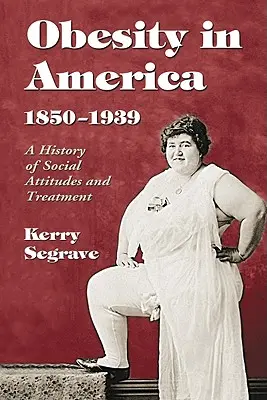 Elhízás Amerikában, 1850-1939: A társadalmi hozzáállás és kezelés története - Obesity in America, 1850-1939: A History of Social Attitudes and Treatment