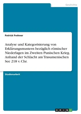 A második pun háborúban elszenvedett római vereségekre vonatkozó magyarázó minták elemzése és kategorizálása. A trasumeniai tengeri csata alapján. - Analyse und Kategorisierung von Erklrungsmustern bezglich rmischer Niederlagen im Zweiten Punischen Krieg. Anhand der Schlacht am Trasumenischen Se