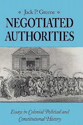 Tárgyalásos hatóságok: Esszék a gyarmati politikai és alkotmányos történelemben - Negotiated Authorities: Essays in Colonial Political and Constitutional History