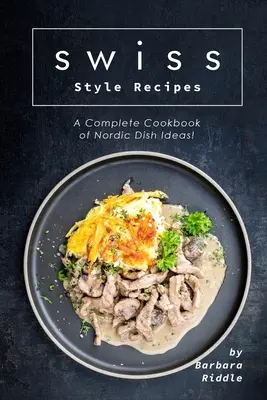Svájci stílusú receptek: Északi ételötletek teljes szakácskönyve! - Swiss Style Recipes: A Complete Cookbook of Nordic Dish Ideas!
