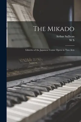 The Mikado: A kétfelvonásos japán vígopera librettója - The Mikado: Libretto of the Japanese Comic Opera in two Acts