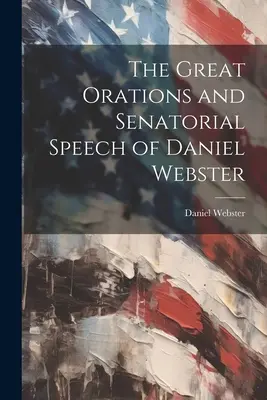 Velké řeči a senátorské projevy Daniela Webstera - The Great Orations and Senatorial Speech of Daniel Webster