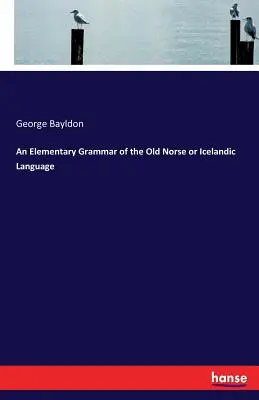 A régi északi vagy izlandi nyelv elemi nyelvtana - An Elementary Grammar of the Old Norse or Icelandic Language