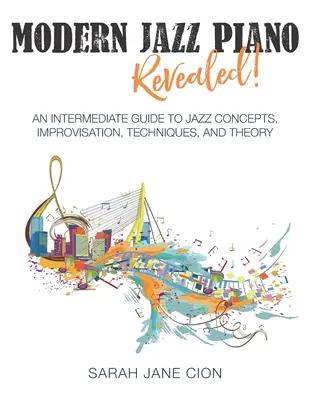 Modern Jazz Piano Revealed!: Jazz koncepciók, improvizáció, technikák és elmélet középhaladó útmutatója - Modern Jazz Piano Revealed!: An Intermediate Guide to Jazz Concepts, Improvisation, Techniques, and Theory