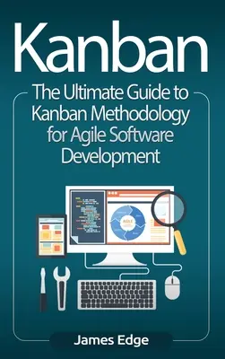 Kanban: A Kanban-módszertan végső útmutatója az agilis szoftverfejlesztéshez - Kanban: The Ultimate Guide to Kanban Methodology for Agile Software Development