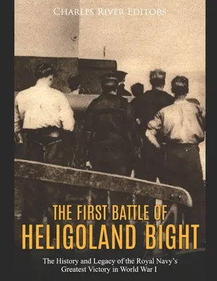 A Helgoland-öböl első csatája: A királyi haditengerészet legnagyobb győzelmének története és öröksége az első világháborúban - The First Battle of Heligoland Bight: The History and Legacy of the Royal Navy's Greatest Victory in World War I