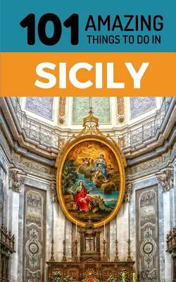 101 úžasných věcí na Sicílii: Cestovní průvodce po Sicílii - 101 Amazing Things to Do in Sicily: Sicily Travel Guide