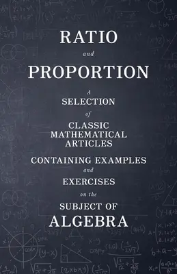 Arány és arány - Válogatás klasszikus matematikai cikkekből, amelyek példákat és gyakorlatokat tartalmaznak az algebra témakörében - Ratio and Proportion - A Selection of Classic Mathematical Articles Containing Examples and Exercises on the Subject of Algebra