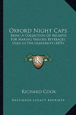 Oxford Night Caps: Az egyetemen használt különféle italok készítéséhez szükséges nyugták gyűjteménye (1871) - Oxford Night Caps: Being a Collection of Receipts for Making Various Beverages Used in the University (1871)