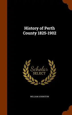 Perth megye története 1825-1902 - History of Perth County 1825-1902