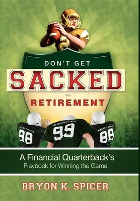 Ne rúgjanak ki a nyugdíjba vonuláskor: Egy pénzügyi hátvéd játékkönyve a győzelemhez - Don't Get Sacked in Retirement: A Financial Quarterback's Playbook for Winning the Game