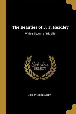 J. T. Headley szépségei: Életének vázlatával - The Beauties of J. T. Headley: With a Sketch of His Life