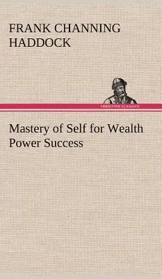 Az én uralma a gazdagságért, a hatalomért, a sikerért (Haddock Frank C. (Frank Channing)) - Mastery of Self for Wealth Power Success (Haddock Frank C. (Frank Channing))