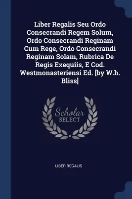 Liber Regalis Seu Ordo Consecrandi Regem Solum, Ordo Consecrandi Reginam Cum Rege, Ordo Consecrandi Reginam Solam, Rubrica De Regis Exequiis, E Cod. W