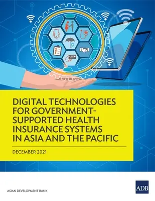 Digitális technológiák a kormány által támogatott egészségbiztosítási rendszerek számára Ázsiában és a csendes-óceáni térségben - Digital Technologies for Government-Supported Health Insurance Systems in Asia and the Pacific